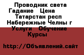 Проводник света Гадание › Цена ­ 600 - Татарстан респ., Набережные Челны г. Услуги » Обучение. Курсы   